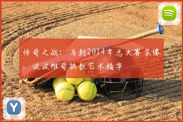 传奇之战：马刺2014年总决赛录像，波波维奇执教艺术精华