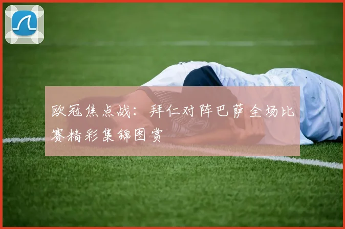 欧冠焦点战：拜仁对阵巴萨全场比赛精彩集锦图赏