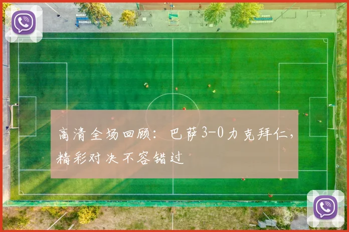 高清全场回顾：巴萨3-0力克拜仁，精彩对决不容错过