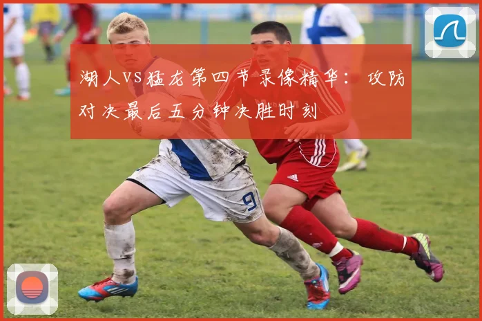 湖人vs猛龙第四节录像精华：攻防对决最后五分钟决胜时刻